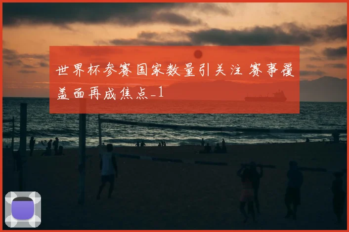世界杯参赛国家数量引关注 赛事覆盖面再成焦点_1