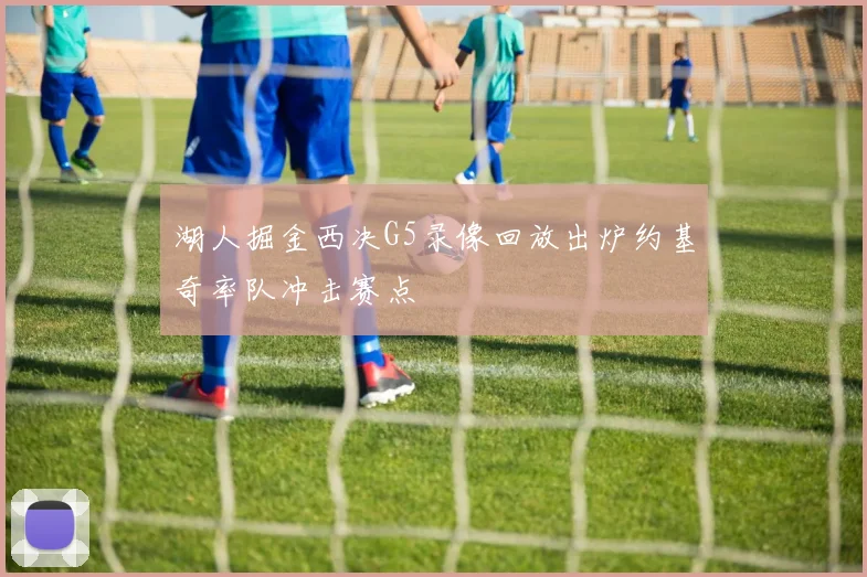 湖人掘金西决G5录像回放出炉约基奇率队冲击赛点
