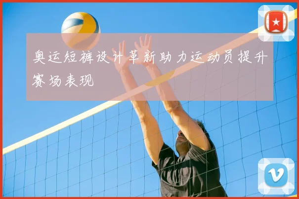 奥运短裤设计革新助力运动员提升赛场表现