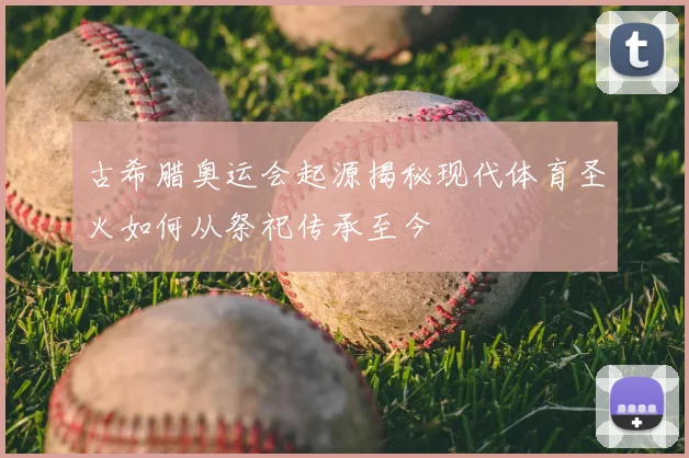 古希腊奥运会起源揭秘现代体育圣火如何从祭祀传承至今
