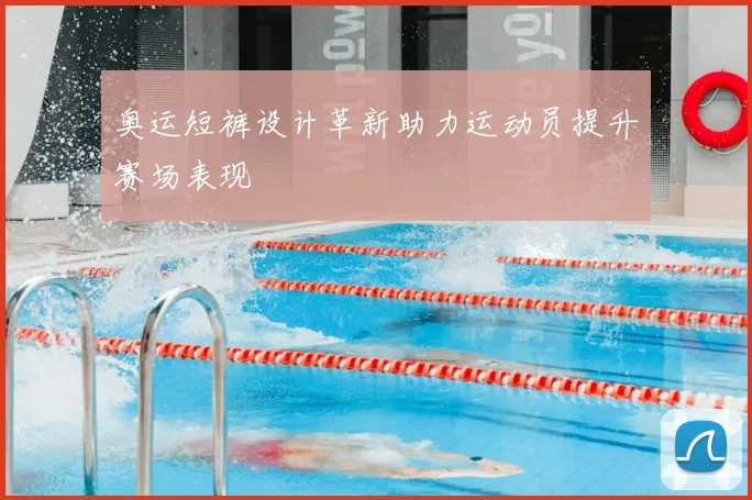 奥运短裤设计革新助力运动员提升赛场表现