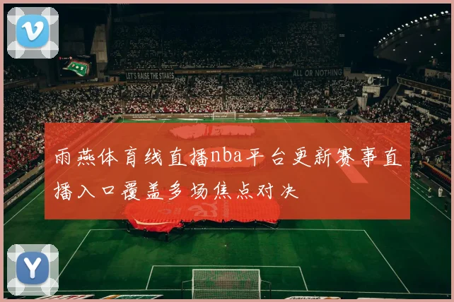 雨燕体育线直播nba平台更新赛事直播入口覆盖多场焦点对决