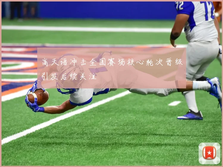 高天语冲击全国赛场核心轮次晋级引发后续关注