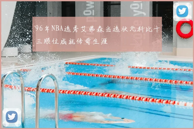 96年NBA选秀艾弗森当选状元科比十三顺位成就传奇生涯